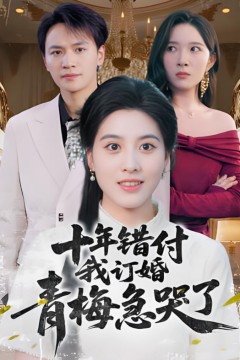 十年错付我订婚青梅急哭了