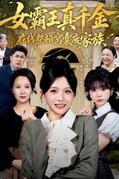 女霸王真千金在线整顿窝囊废豪门(女霸王真千金霸气回归)，整顿家族